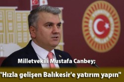 Milletvekili Mustafa Canbey; “Hızla gelişen Balıkesir’e yatırım yapın”